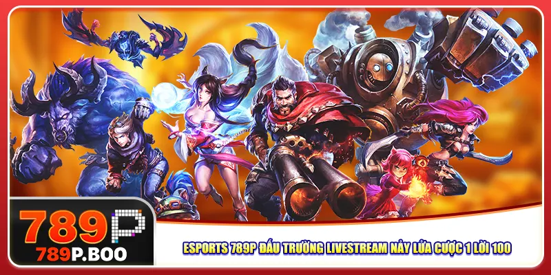 Esports 789p Đấu Trường Livestream Nảy Lửa Cược 1 Lời 100