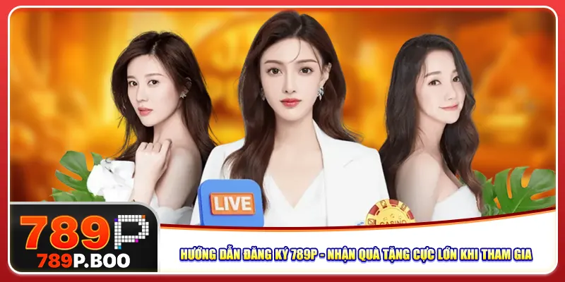 Hướng Dẫn Đăng Ký 789p – Nhận Quà Tặng Cực Lớn Khi Tham Gia