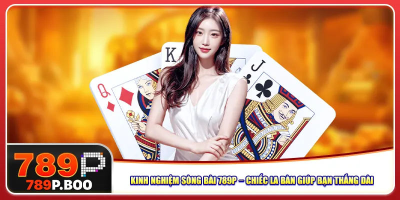 Kinh Nghiệm Sòng Bài 789P – Chiếc La Bàn Giúp Bạn Thắng Dễ