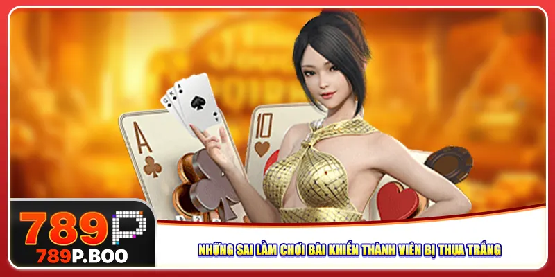 Những sai lầm chơi bài khiến thành viên bị thua trắng