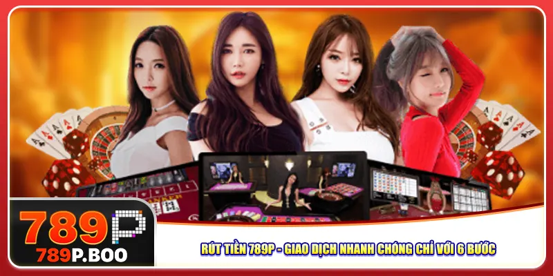 Rút Tiền 789P – Giao Dịch Nhanh Chóng Chỉ Với 6 Bước Nhanh