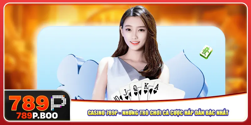 casino-789p-nhung-tro-choi-ca-cuoc-hap-dan-bac-nhat
