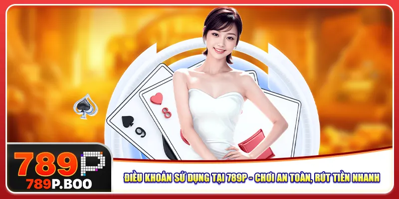 dieu-khoan-su-dung-tai-789p-choi-an-toan-rut-tien-nhanh