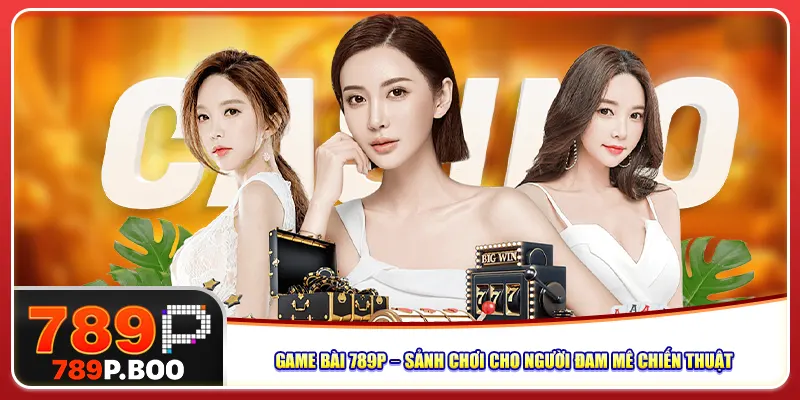 game-bai-789p-–-sanh-choi-cho-nguoi-dam-me-chien-thuat