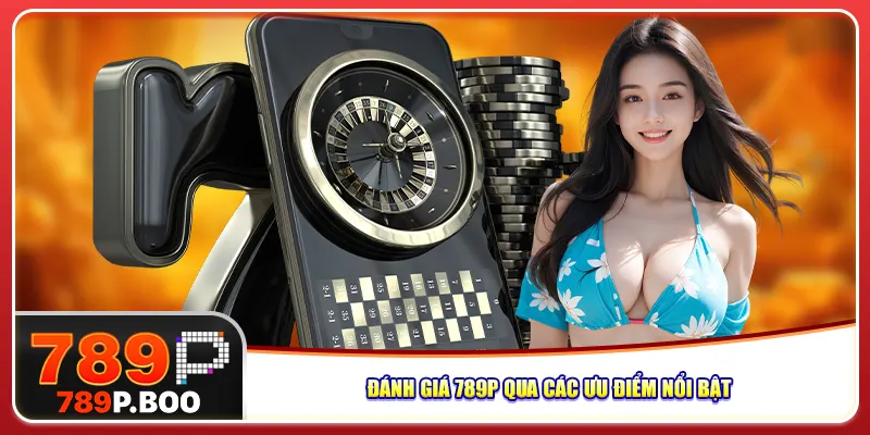 Đánh giá 789P qua các ưu điểm nổi bật Đánh giá 789P qua các ưu điểm nổi bật