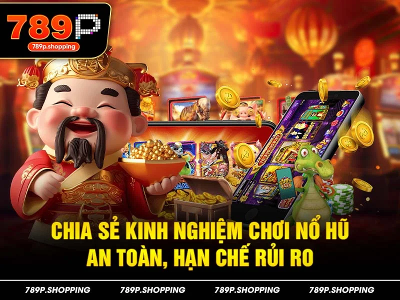 Chia sẻ kinh nghiệm chơi nổ hũ an toàn, hạn chế rủi ro