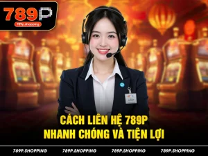 Cách liên hệ 789P nhanh chóng và tiện lợi