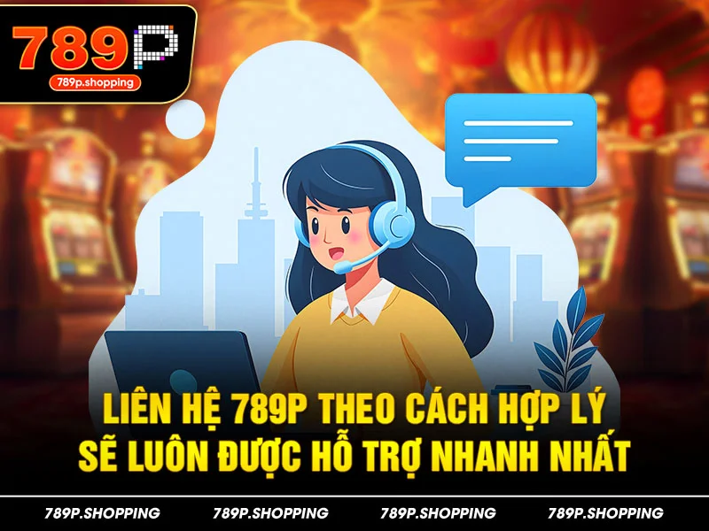 Liên hệ 789P theo cách hợp lý sẽ luôn được hỗ trợ nhanh nhất
