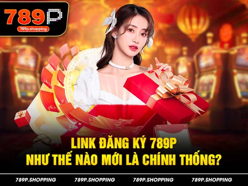Link đăng ký 789P như thế nào mới là chính thống?