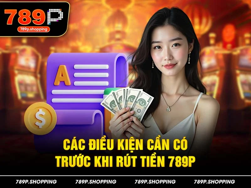 Các điều kiện cần có trước khi rút tiền 789P