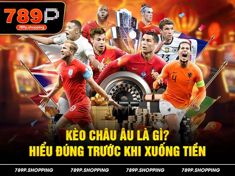 Kèo châu Âu là gì? Hiểu đúng trước khi xuống tiền