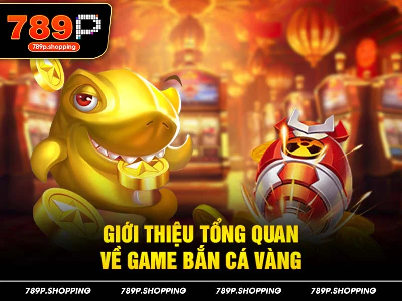 Giới thiệu tổng quan về game bắn cá vàng