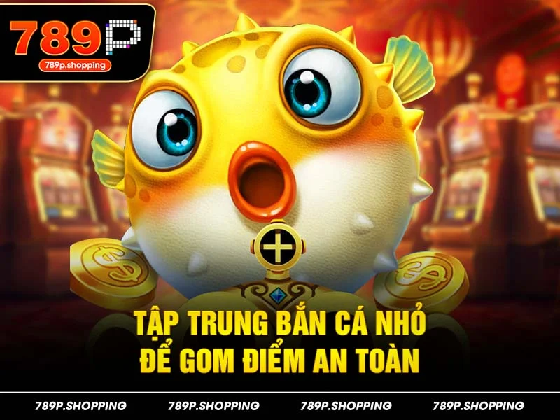 Tập trung bắn cá nhỏ để gom điểm an toàn