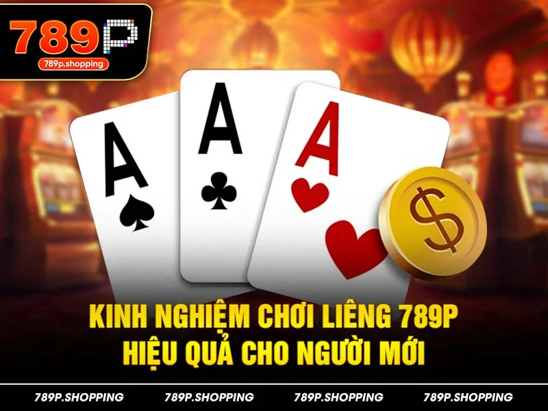 Kinh nghiệm chơi Liêng 789P hiệu quả cho người mới