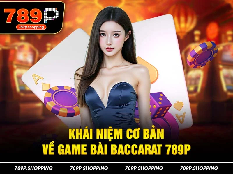Khái niệm cơ bản về game bài Baccarat 789P